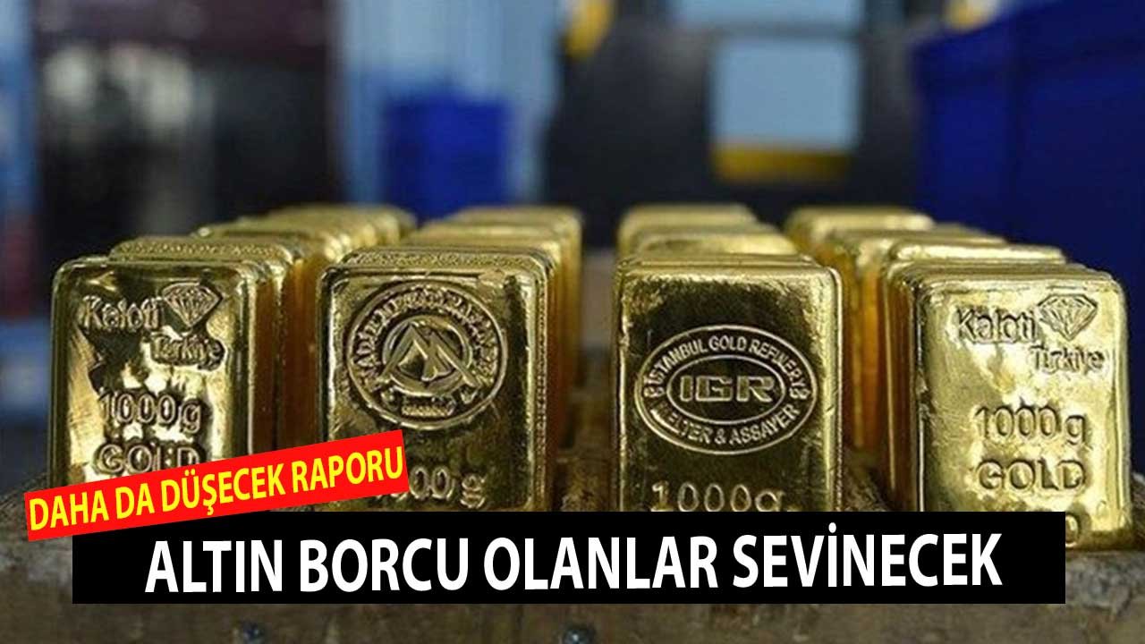 Altın Borcu Olanlar Sevinecek! Altın Daha da Düşecek Raporu