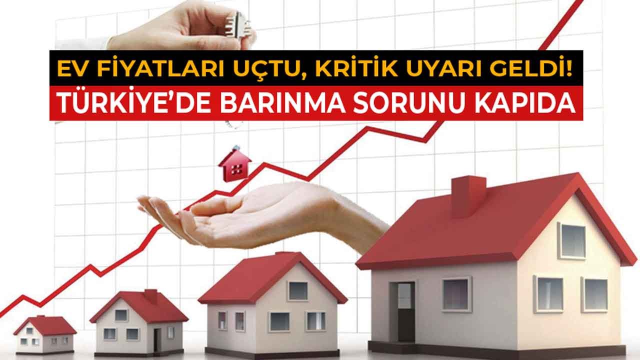 Kritik Uyarı Geldi! Ev Fiyatları Uçtu, Türkiye'de Barınma Sorunu Kapıda