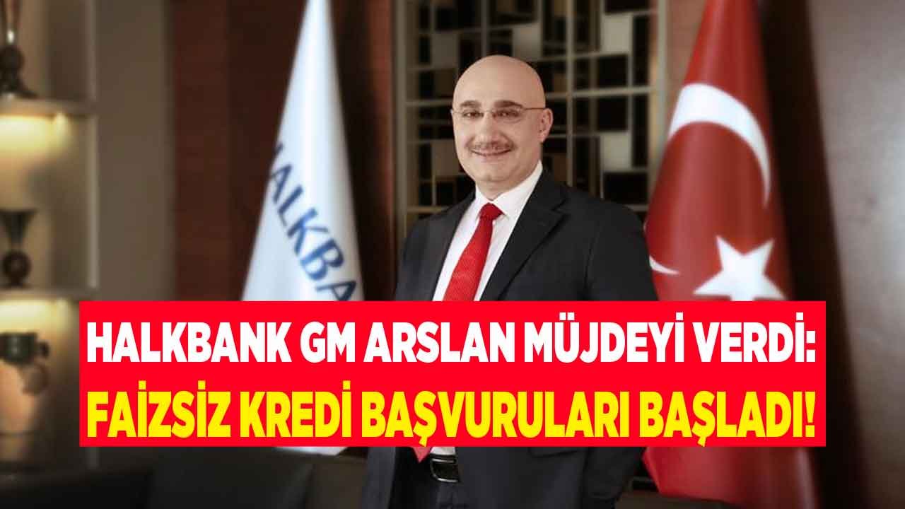 Halkbank Genel Müdürü Arslan Müjdeyi Verdi! Hazine ve Maliye Bakanlığı Destekli Faizsiz Kredi Başvuruları Başladı