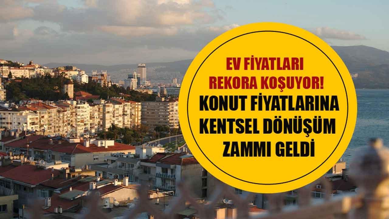 İzmir'de Konut Fiyatlarına Kentsel Dönüşüm Zammı! Ev Fiyatları Rekora Koşuyor