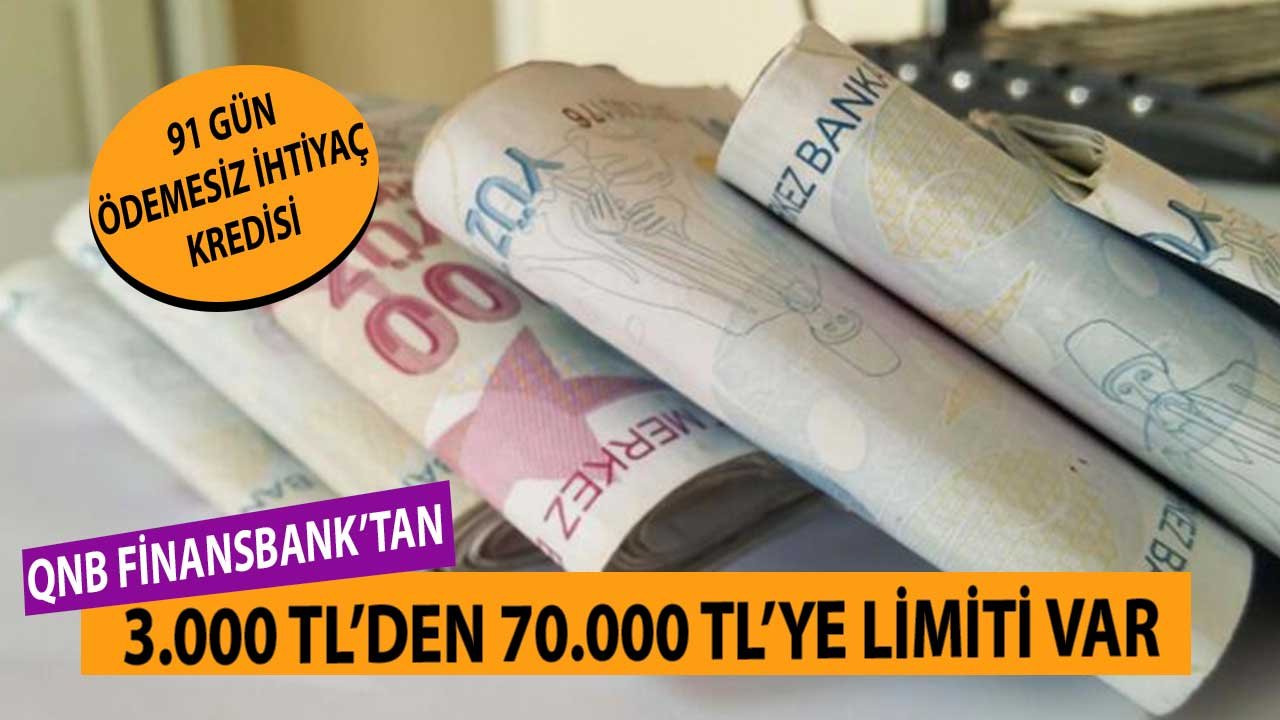 3.000 TL'den 70.000 TL'ye Kadar Limiti Var! 91 Gün Ödemesiz QNB Finansbank İhtiyaç Kredisi
