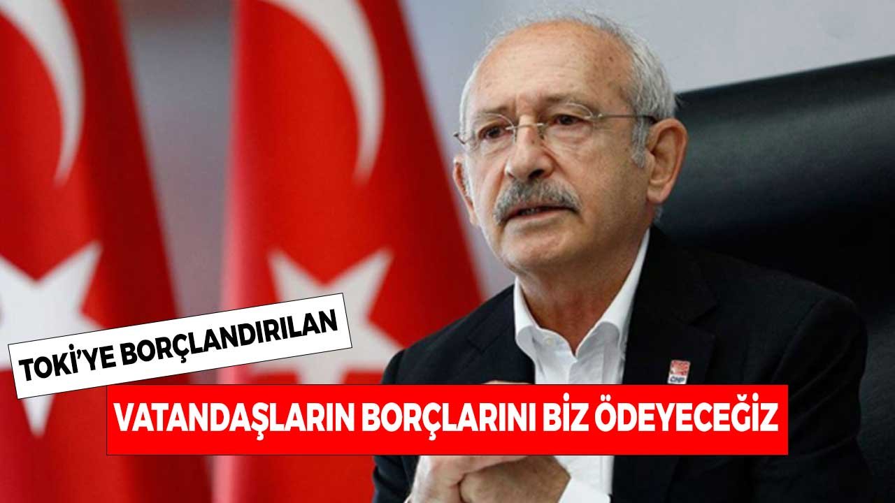 Kemal Kılıçdaroğlu: TOKİ'ye Borçlandırılan Vatandaşların Borçlarını Biz Ödeyeceğiz