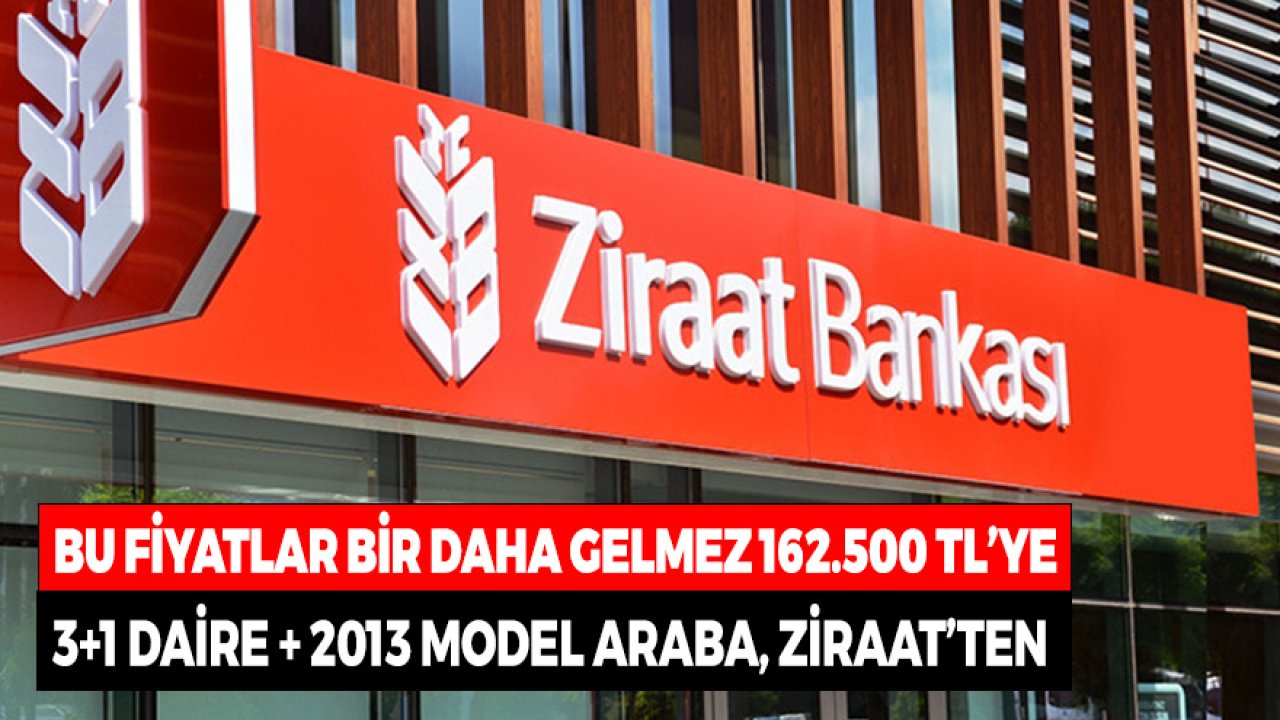 Bu Fiyatlar Bir Daha Gelmez! Ziraat Bankası'ndan 162.500 TL'ye 3+1 Daire ve 2013 Model Araba