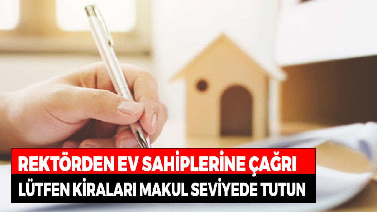 Rektörden Ev Sahiplerine Çağrı! Lütfen Kiraları Makul Seviyede Tutun