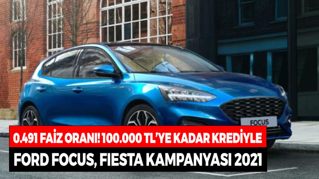 0.491 Aylık Faiz! 100.000 TL'ye Kadar Krediyle FORD Focus, Fiesta 2021 Kampanyası
