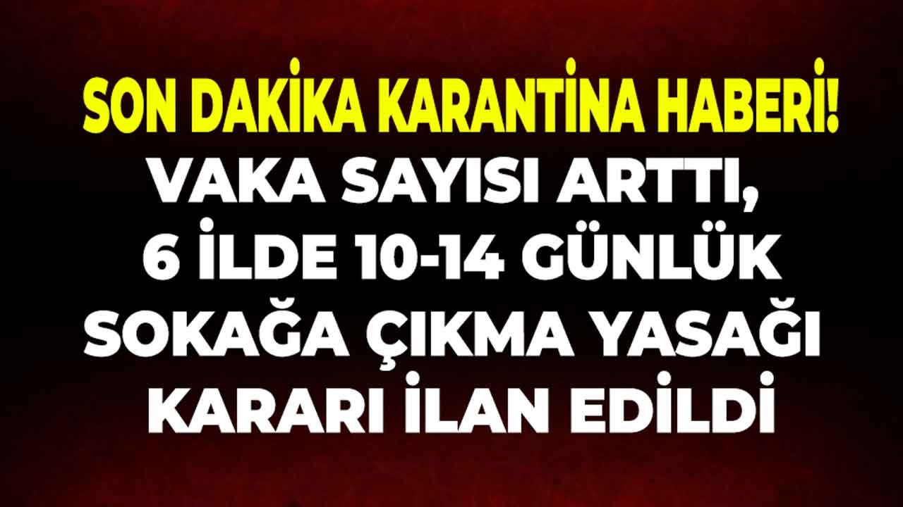 Son Dakika Karantina Haberi! Vaka Sayısı Arttı, 6 İlde 10 Günlük Sokağa Çıkma Yasağı Kararı Alındı