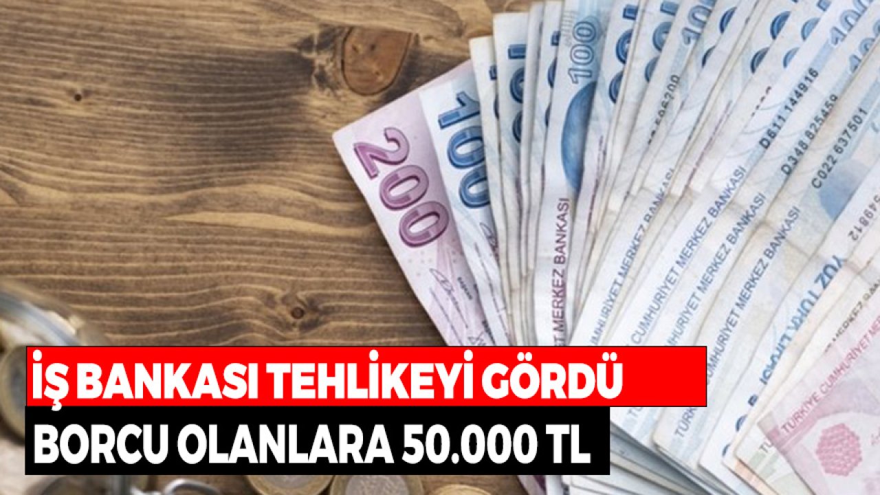 İş Bankası Tehlikeyi Gördü Kampanyayı Başlattı! Borcu Olanlara 50.000 TL