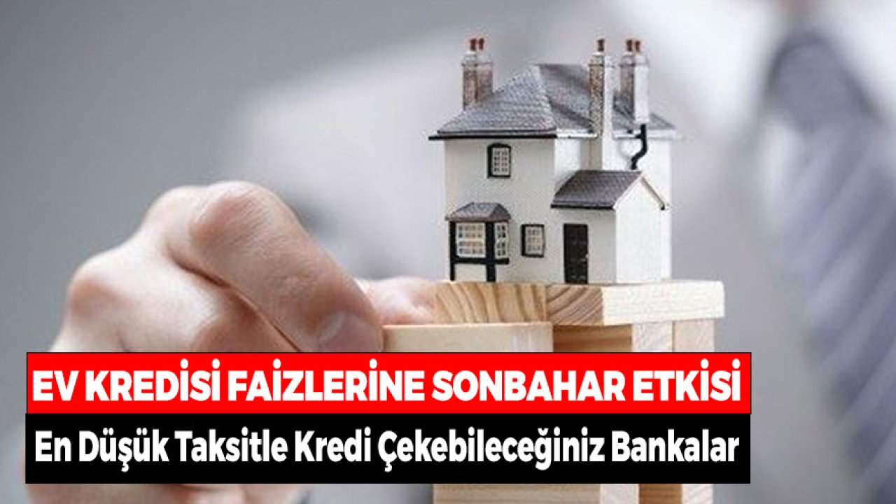 Ev Kredisi Faizlerine Sonbahar Etkisi! En Düşük Taksitle Kredi Çekebileceğiniz Bankalar