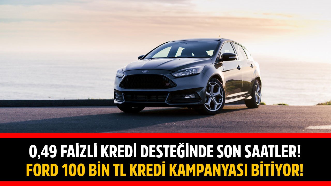 0,49 Faizli Kredi Desteğinde Son Saatler! Ford 100 Bin TL Kredi Kampanyası Sona Eriyor!