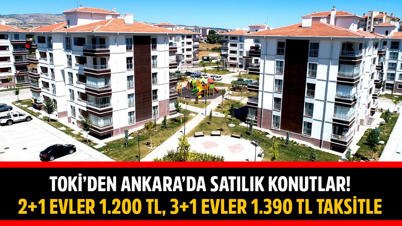 TOKİ'den Ankara'da Satılık Konutlar! 2+1 Evler 1.200 TL Taksitle, 3+1 Evler 1.390 TL Taksitle Satılıyor!