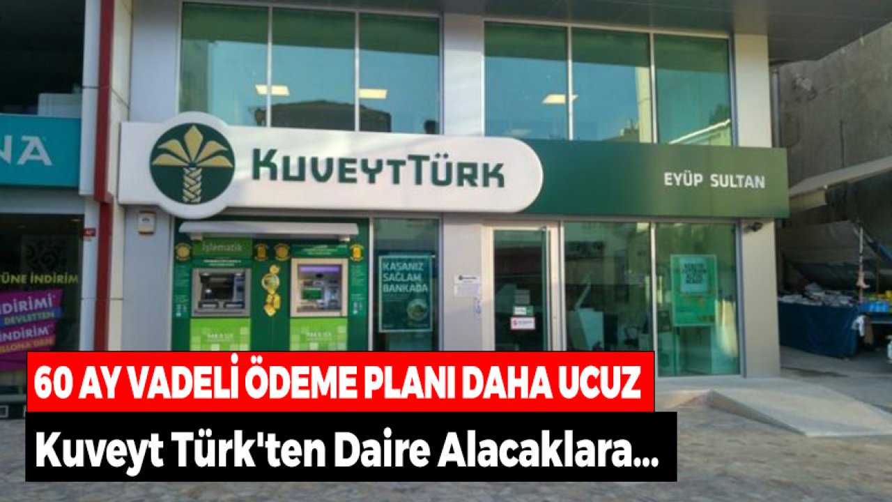 60 Ay Vadeli Ödeme Planı Daha Ucuz! Kuveyt Türk'ten Daire Alacaklara