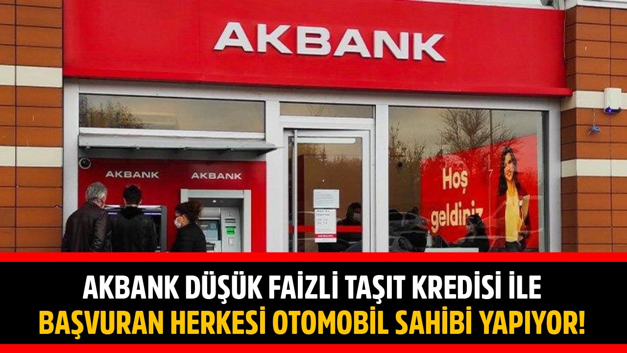 Akbank Düşük Faizli Taşıt Kredisi İle Başvuran Herkesi Otomobil Sahibi Yapıyor!