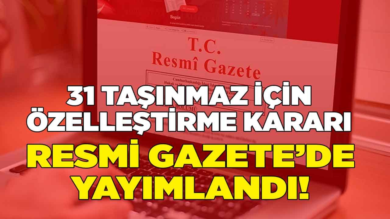 31 Taşınmaz İçin Özelleştirme Kararı Resmi Gazete İle Yayımlandı!