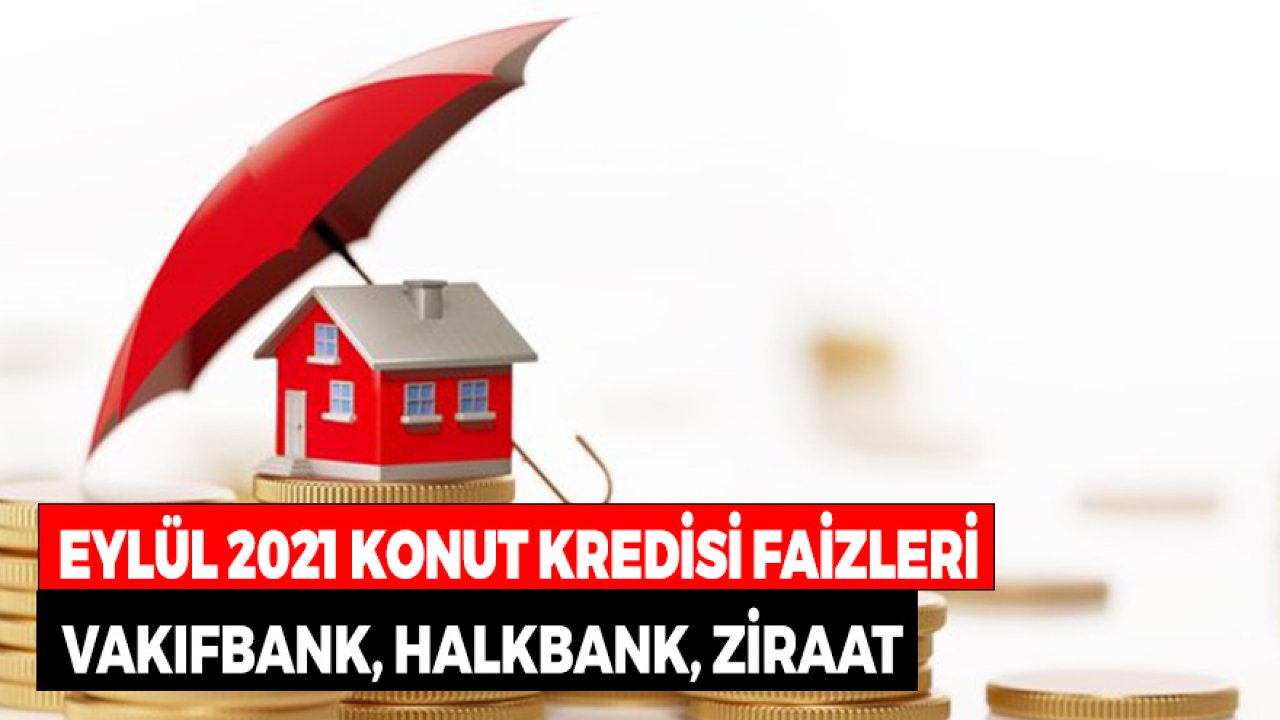 Konut Kredisi Faizleri 1 Eylül 2021! Vakıfbank, Ziraat Bankası, Halkbank