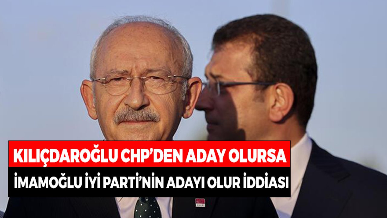 Kılıçdaroğlu CHP'nin Adayı Olursa İmamoğlu İYİ Parti'nin Adayı Olur İddiası