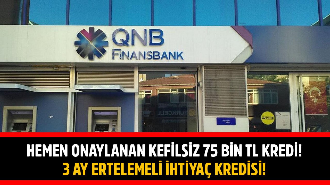 Hemen Onaylanan Kefilsiz 75 Bin TL Kredi! QNB Finansbank 3 Ay Ertelemeli İhtiyaç Kredisi Kampanyası
