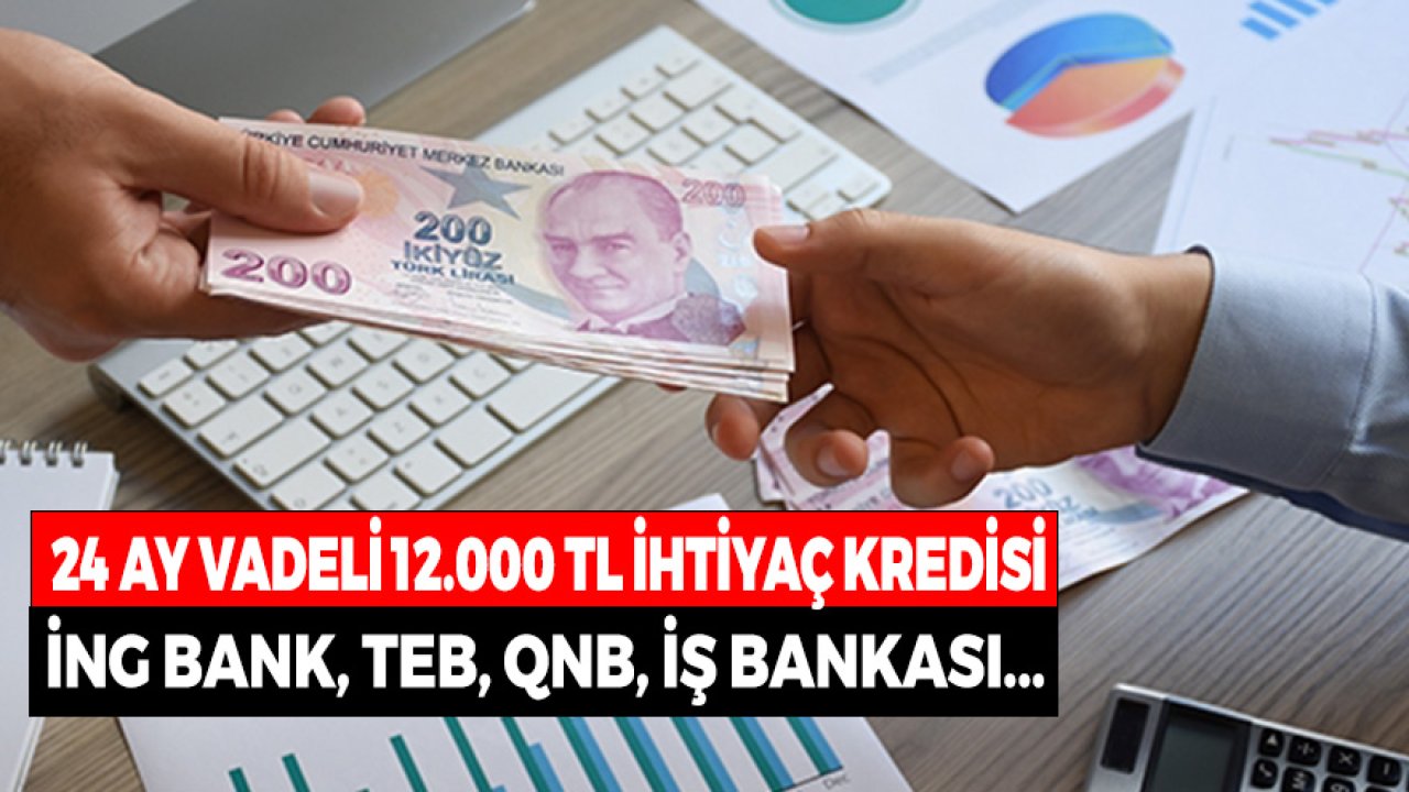 24 Ay Vadeli 12.000 TL İhtiyaç Kredisi! İNG Bank, TEB, QNB Finansbank, İş Bankası