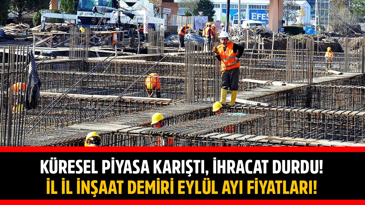 Küresel Piyasa Karıştı, İhracat Durdu! İl İl İnşaat Demiri Eylül Ayı Fiyatları!