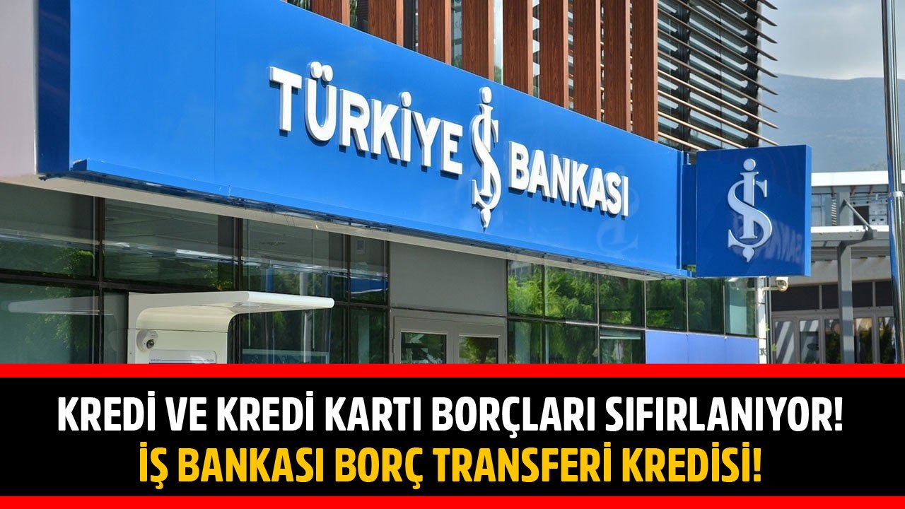 Kredi ve Kredi Kartı Borçları Sıfırlanıyor! İş Bankası Borç Transferi Kredisi Kampanyası