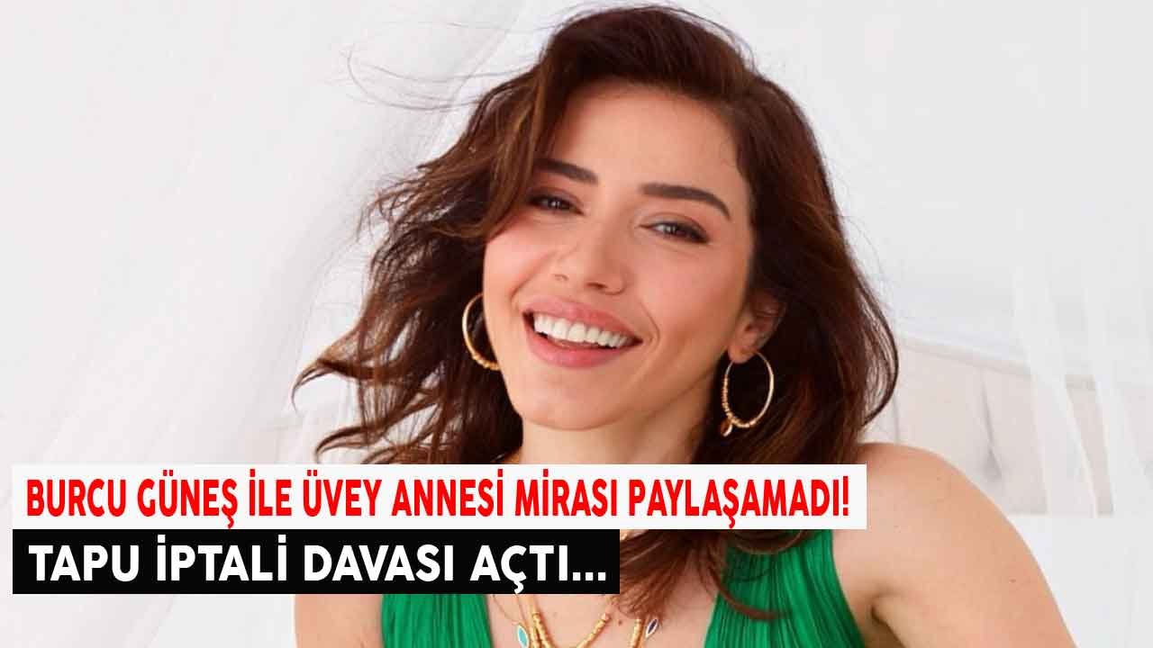 Burcu Güneş İle Üvey Annesi Arasında Miras Kavgası: Tapu İptali Davası Açıldı!