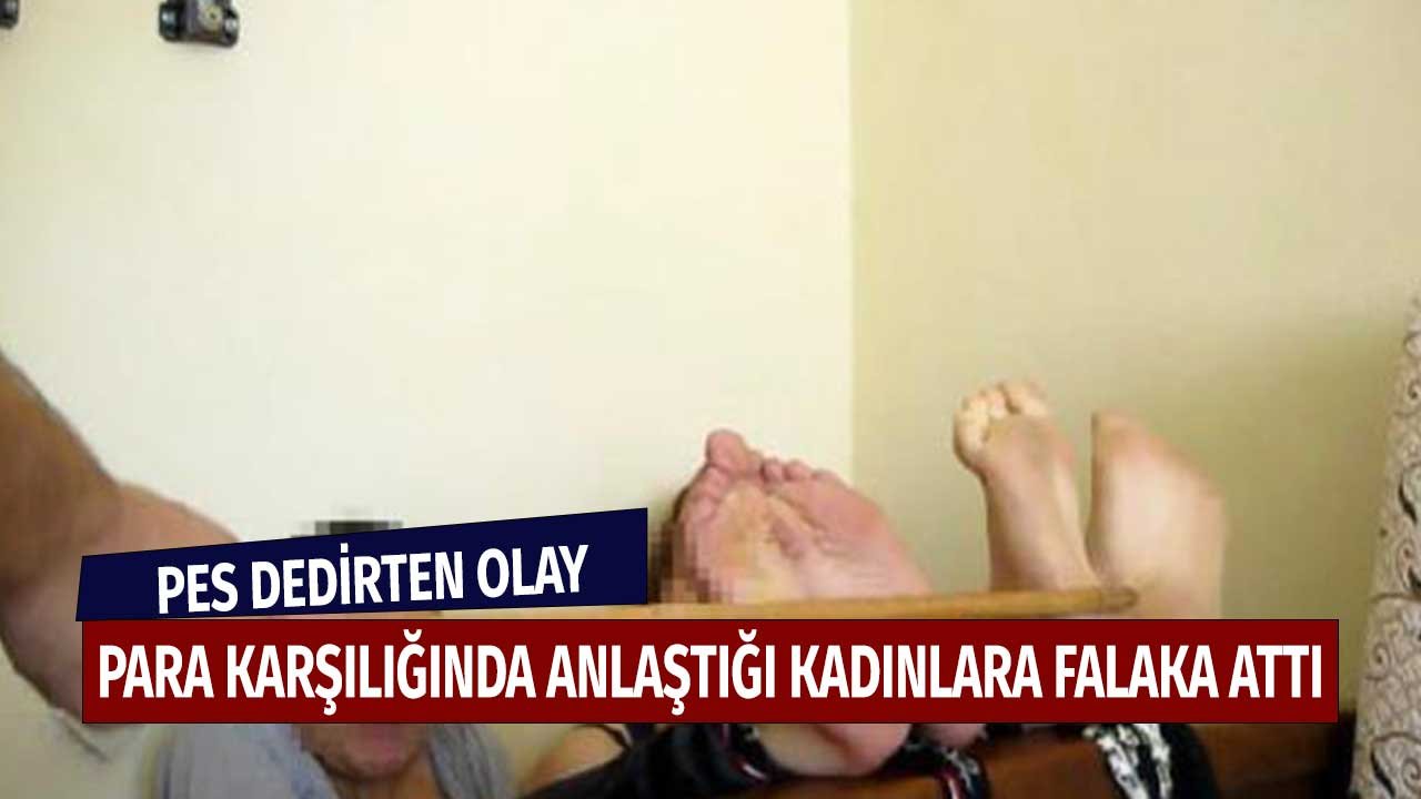 Pes Dedirten Olay! Para Karşılığında Anlaştığı Kadınlara Falaka Attı