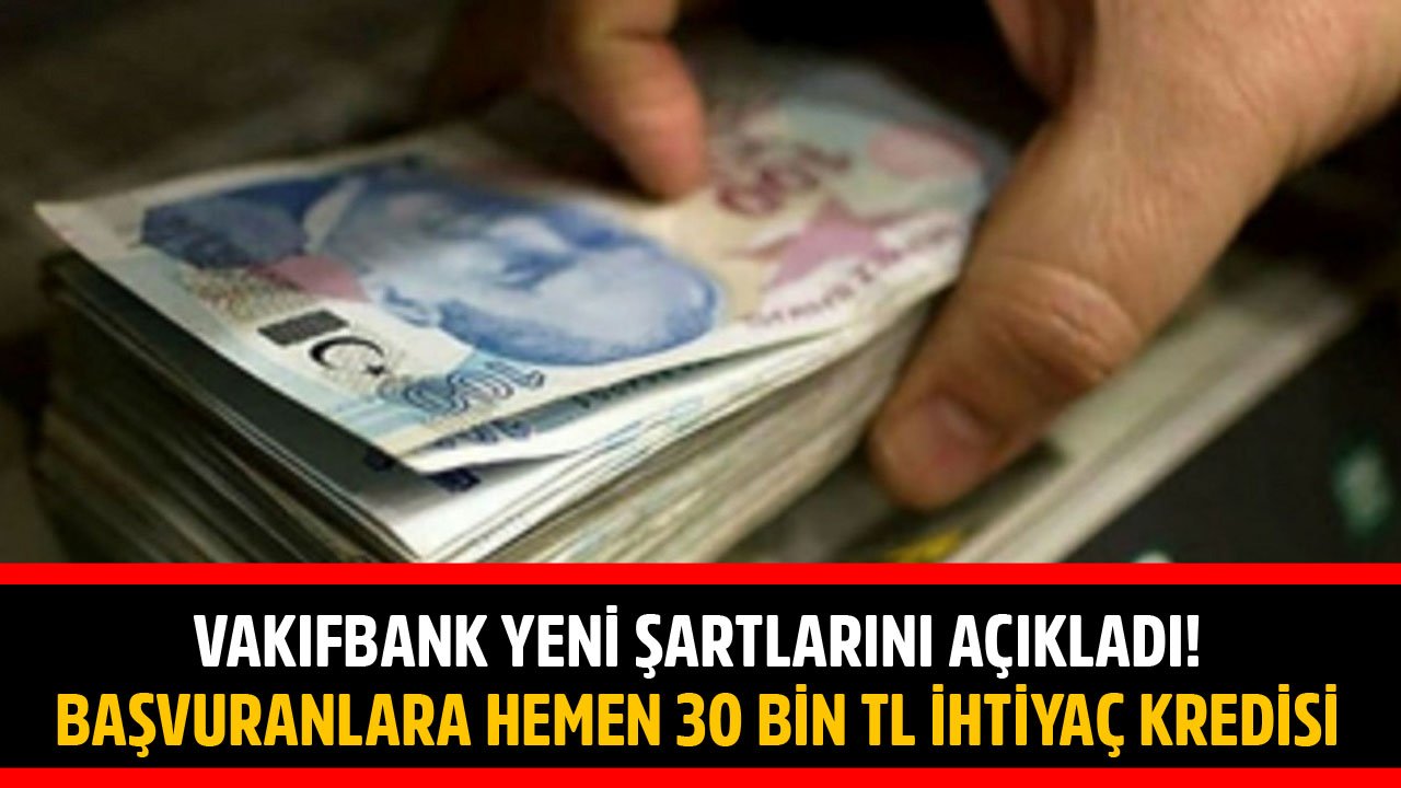 Vakıfbank Yeni Şartlarını Açıkladı! Başvuranlara Hemen 30 Bin TL İhtiyaç Kredisi