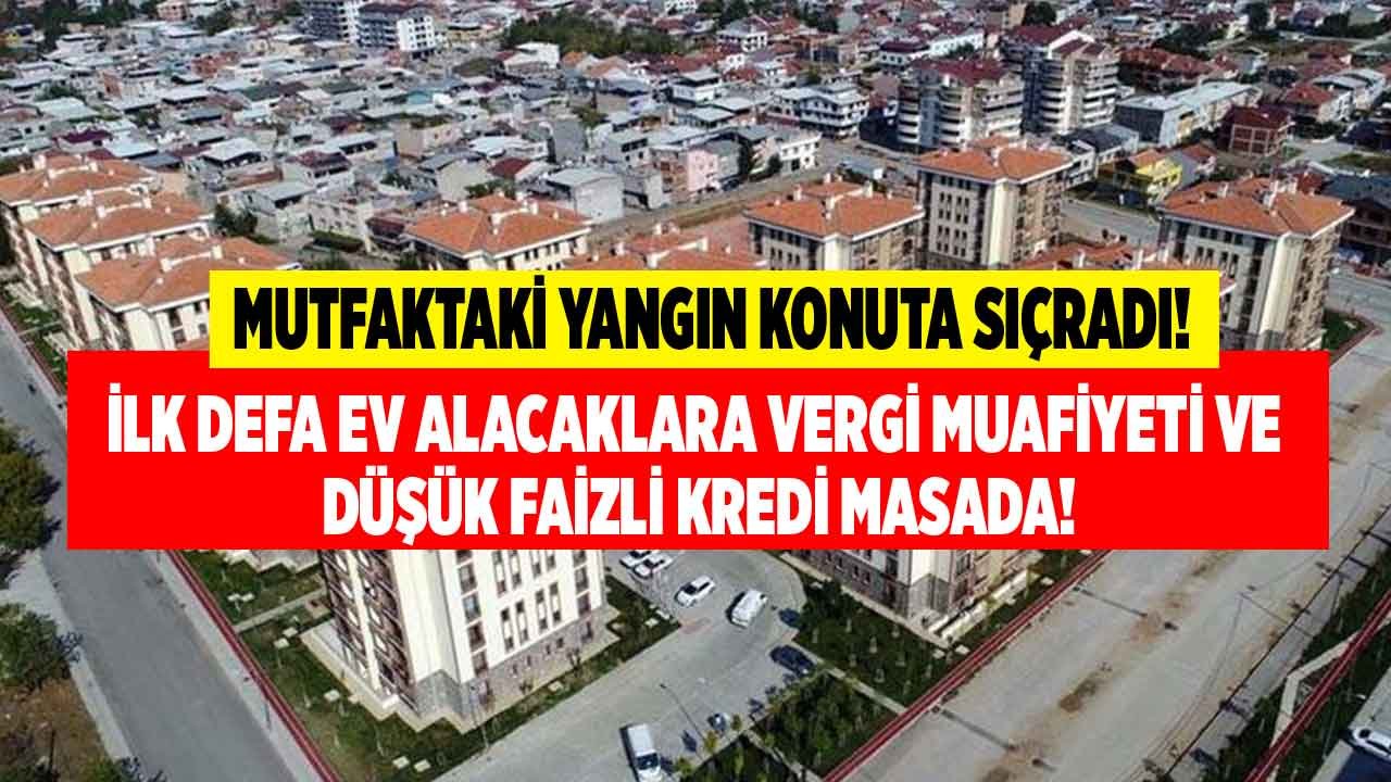 Mutfaktaki Yangın Konuta Sıçradı! İlk Defa Ev Alacaklara Vergi Muafiyeti ve Düşük Faizli Konut Kredisi Önerisi Geldi