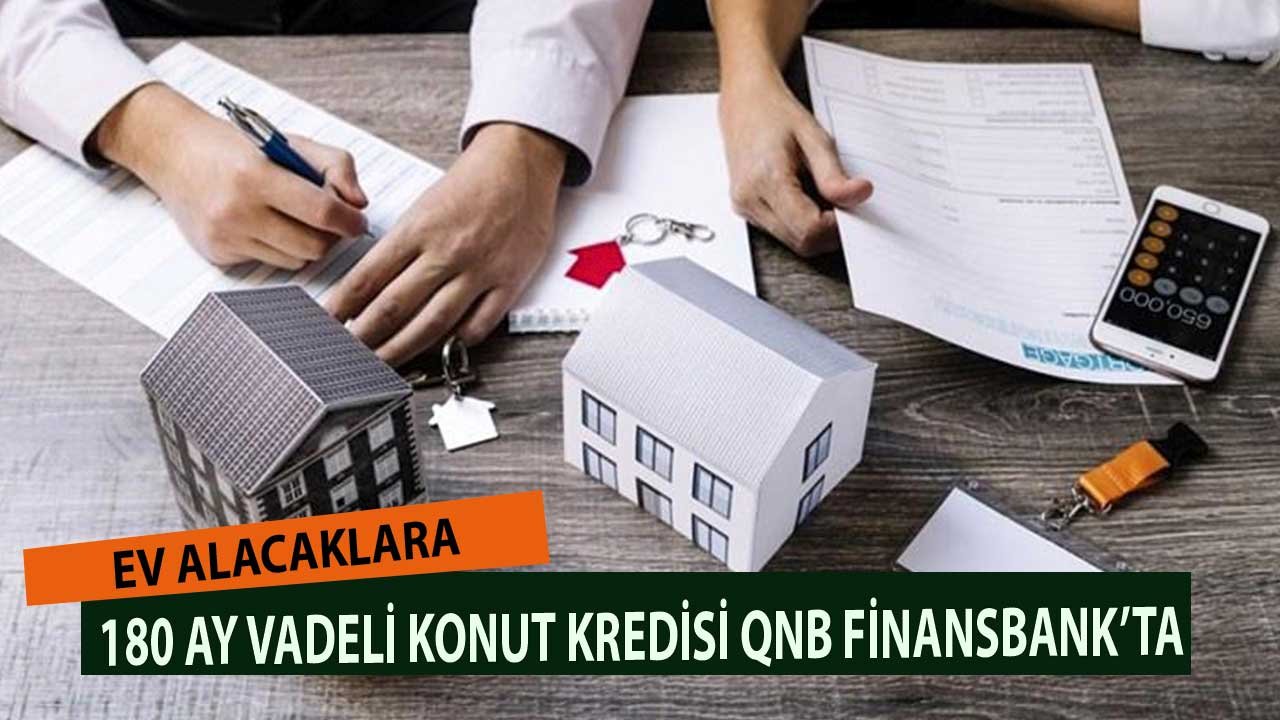 Ev Alacaklara Düşük Taksitli 180 Ay Vadeli  Konut Kredisi QNB Finansbank'tan Geldi
