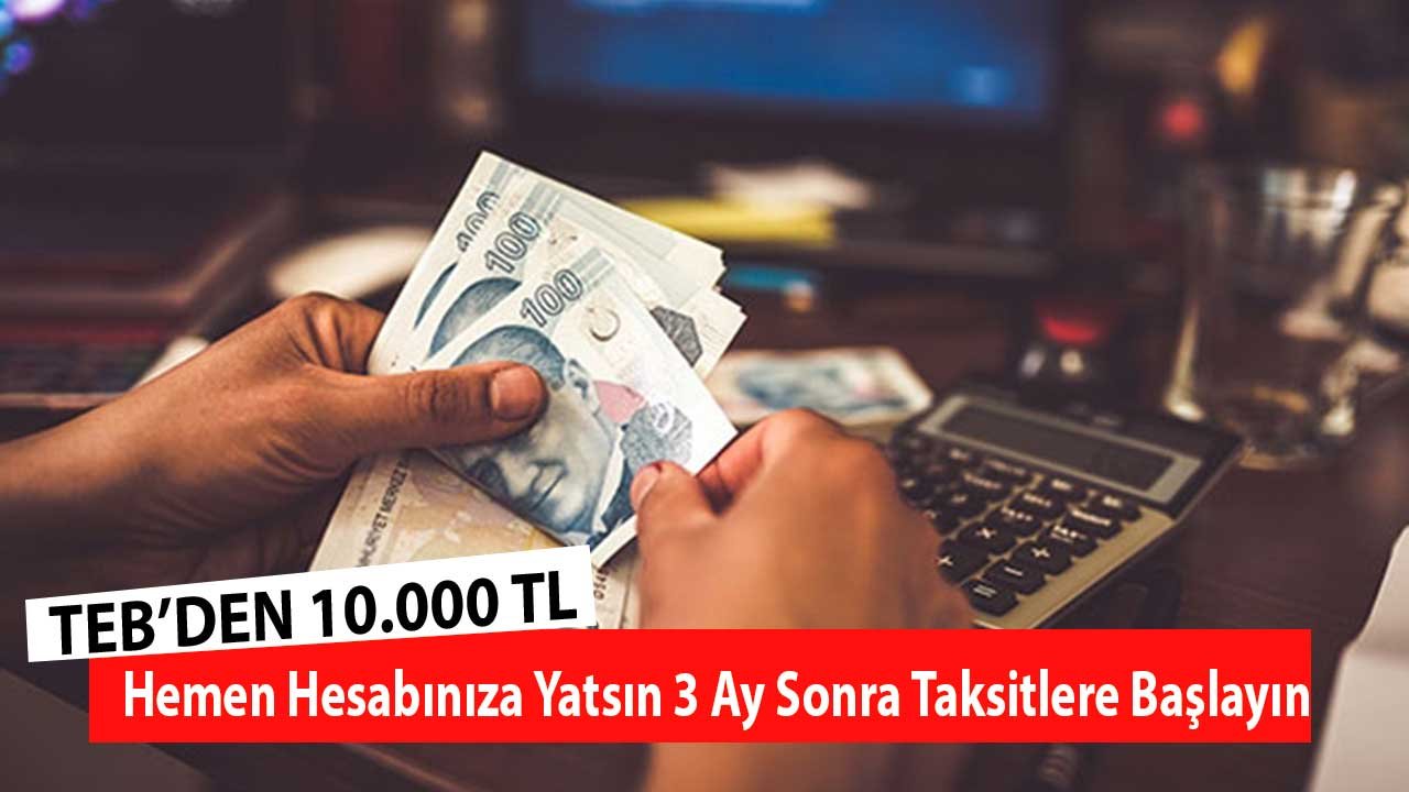 TEB'den 10.000 TL! Hemen Hesabınıza Yatsın 3 Ay Sonra Taksitlere Başlayın