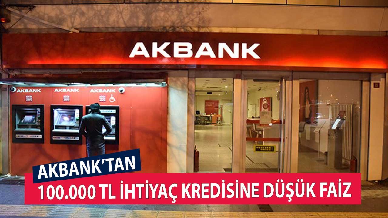 Akbank'tan 100.000 TL İhtiyaç Kredisine Düşük Faiz