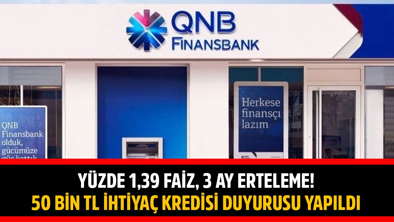 1,39 Faiz, 3 Ay Erteleme! QNB Finansbank 50 Bin TL İhtiyaç Kredisi Fırsatını Duyurdu!