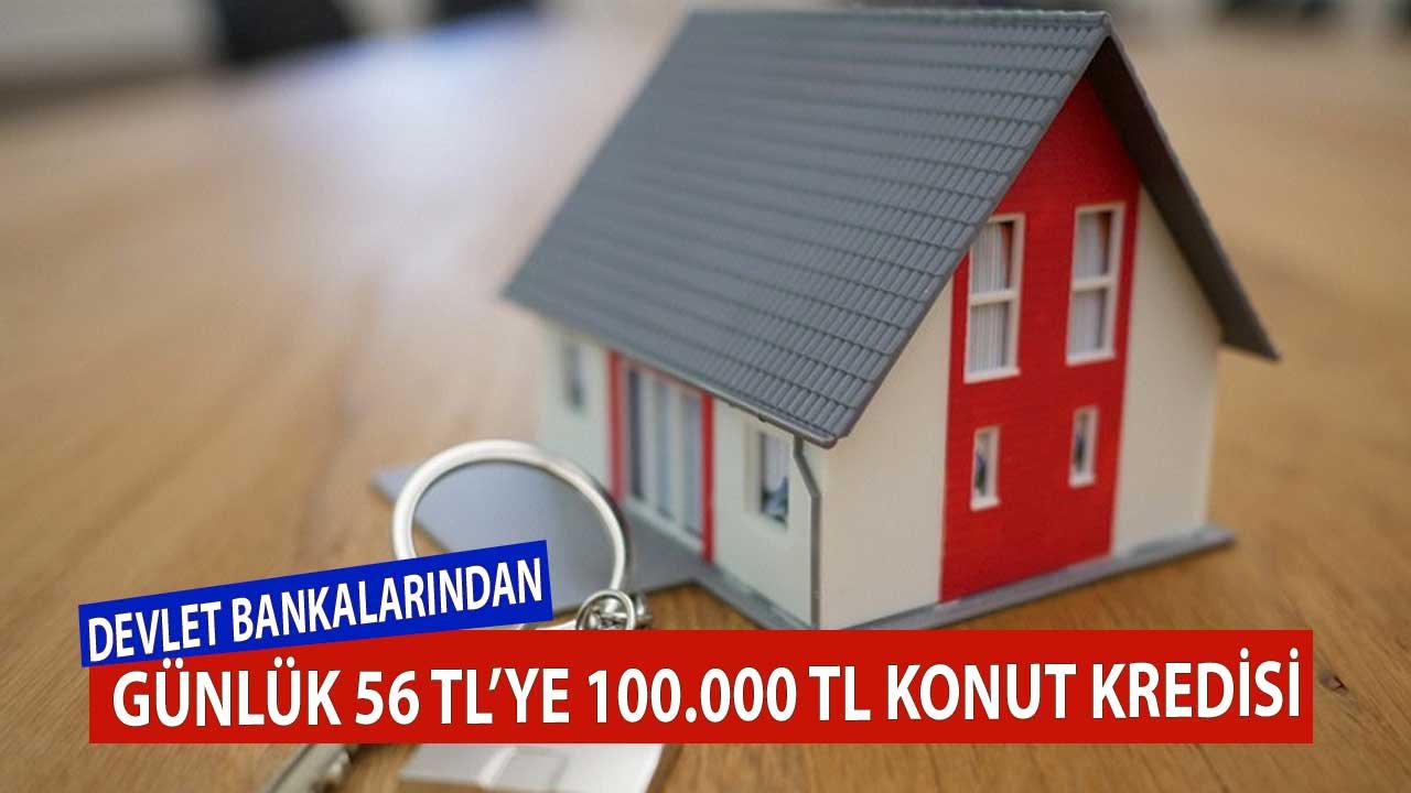 Günlük 56 TL'ye 100.000 TL Konut Kredisi Devlet Bankalarından