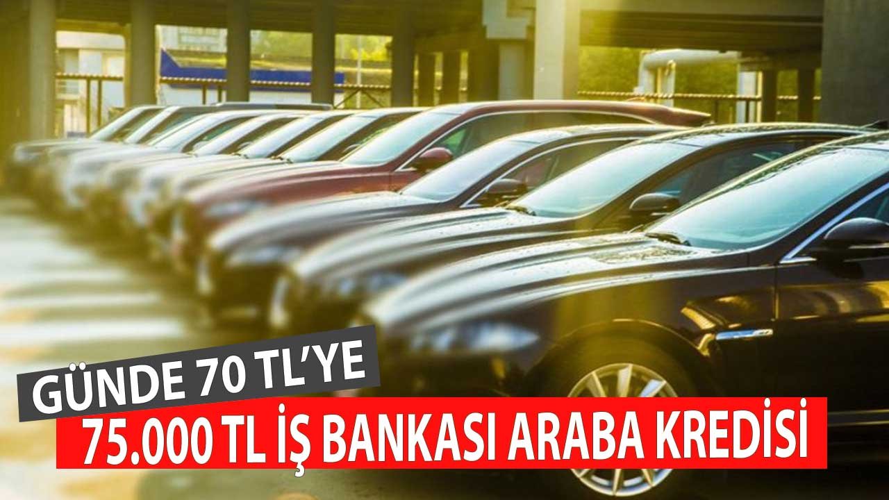 Günde 70 Liraya İş Bankası'ndan 75.000 TL Araba Kredisi