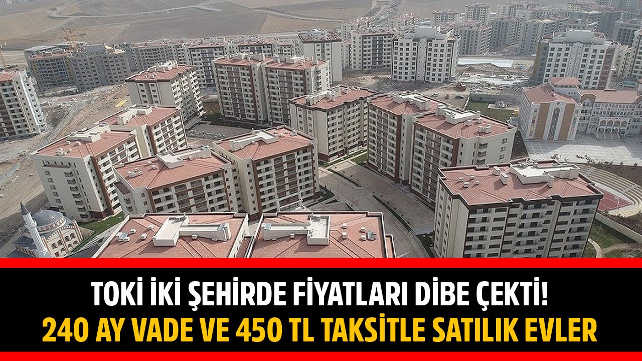 TOKİ İki Şehirde Fiyatları Dibe Çekti! 240 Ay Vade Ve 450 TL Taksitle Satılık Konutlar