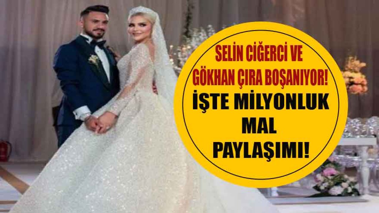 Selin Ciğerci ve Gökhan Çıra Boşanıyor! İşte Milyonluk Boşanmada Mal Paylaşımı