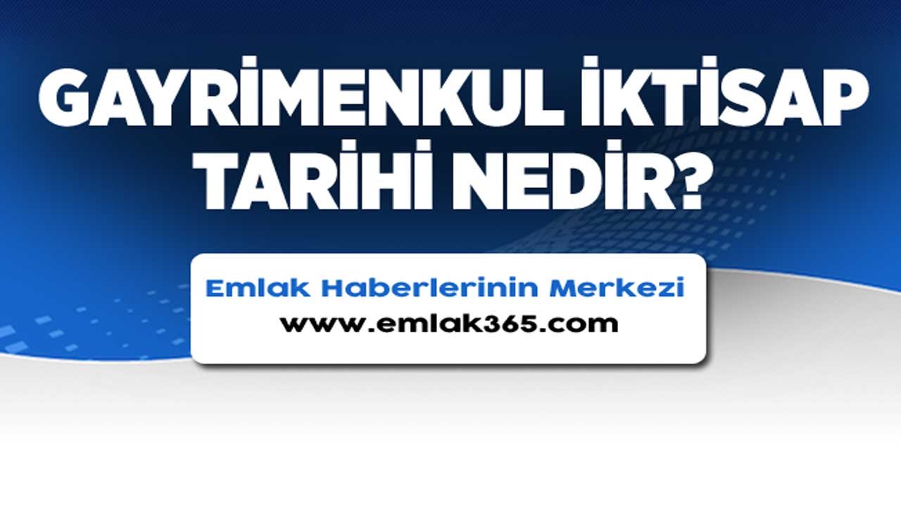 Gayrimenkul İktisap Tarihi Nedir?