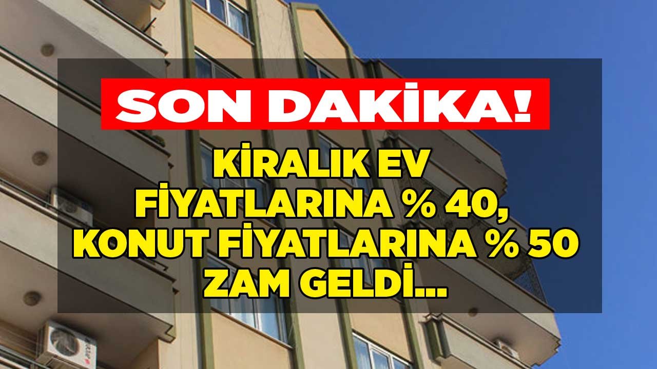 Son Dakika: Konut Fiyatlarına Yüzde 40, Kiralık Ev Fiyatlarına Yüzde 50 Zam Geldi