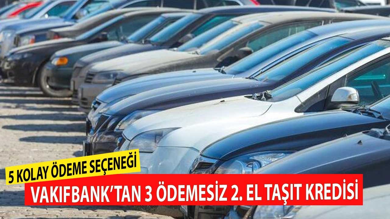 5 Kolay Ödeme Seçeneği Birden! Vakıfbank 3 Ay Ödemesiz İkinci El Taşıt Kredisi