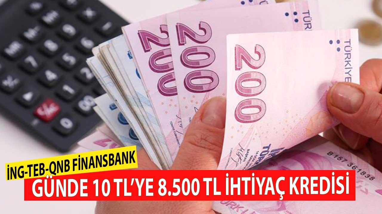 QNB Finansbank, TEB, İNG Bank Günde 10 TL'ye 8.500 TL İhtiyaç Kredisi Veriyor