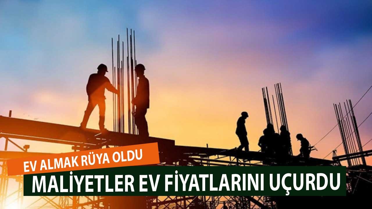 Ev Almak Rüya Oldu! İnşaat Sektöründe Maliyetler Fiyatları Tırmandırdı