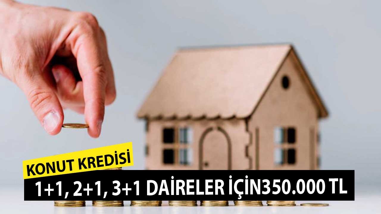 1+1, 2+1, 3+1 Dairelere 10 Yıllık 350.000 TL Kadar Konut Kredisi