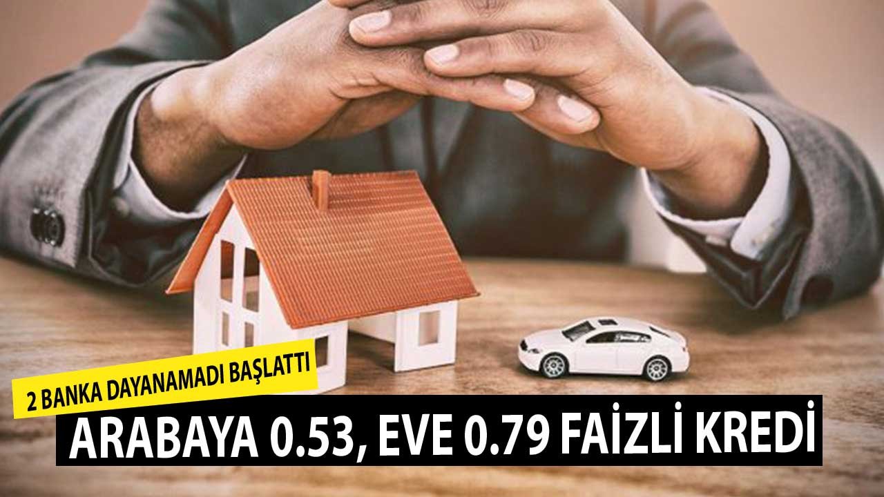 İki Banka Dayanamadı Başlattı! Arabaya 0.53 Faizle Taşıt Kredisi Eve 0.79 Faizle Konut Kredisi