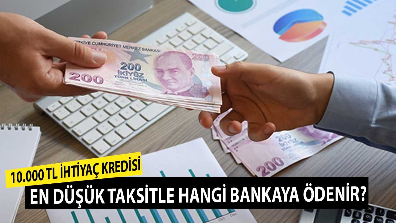 10.000 Lira İhtiyaç Kredisi Hangi Bankaya Kaç TL Taksitle Ödenir? Son Faiz Oranları