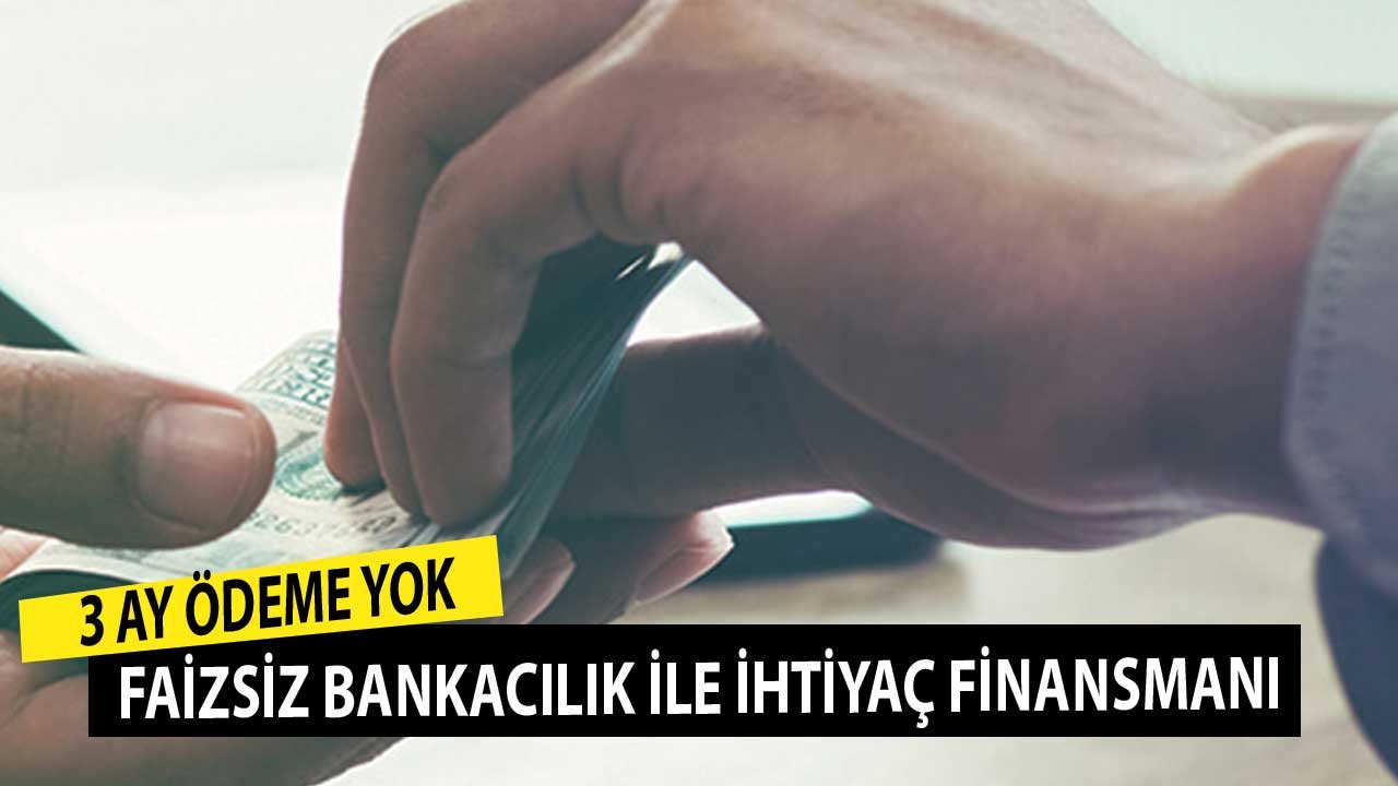 3 Ay Ödeme Yok! Faizsiz Bankacılık ile İhtiyaç Finansmanı