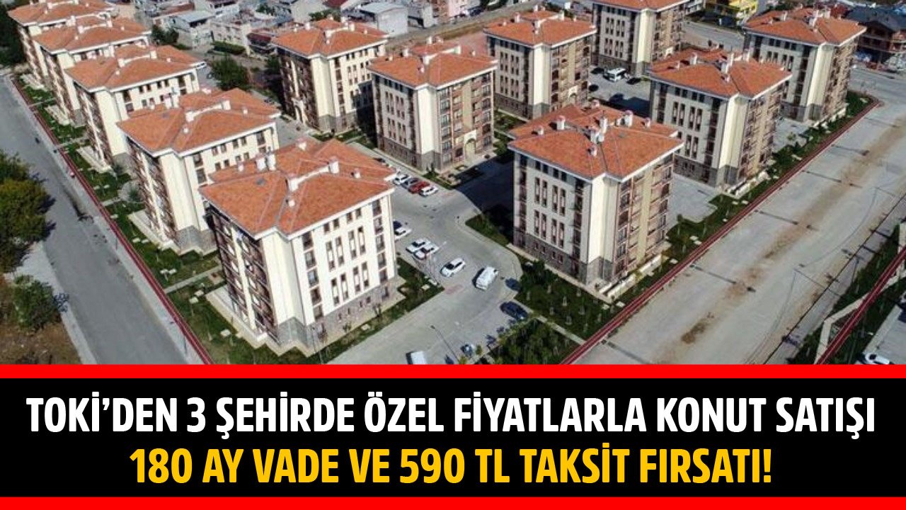 TOKİ'den 3 Şehir İçin Özel Fiyatlarla Konut Satışı! 180 Ay Vade ve 590 TL Taksitle Ev Sahibi Olun!