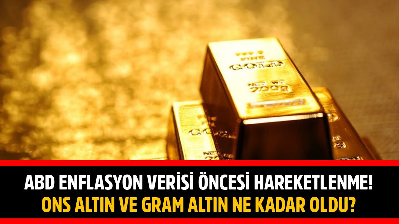 Altın Fiyatları ABD Tüketici Enflasyonu Öncesinde Hareketlendi! Ons Altın Ve Gram Altın Ne Kadar Oldu?