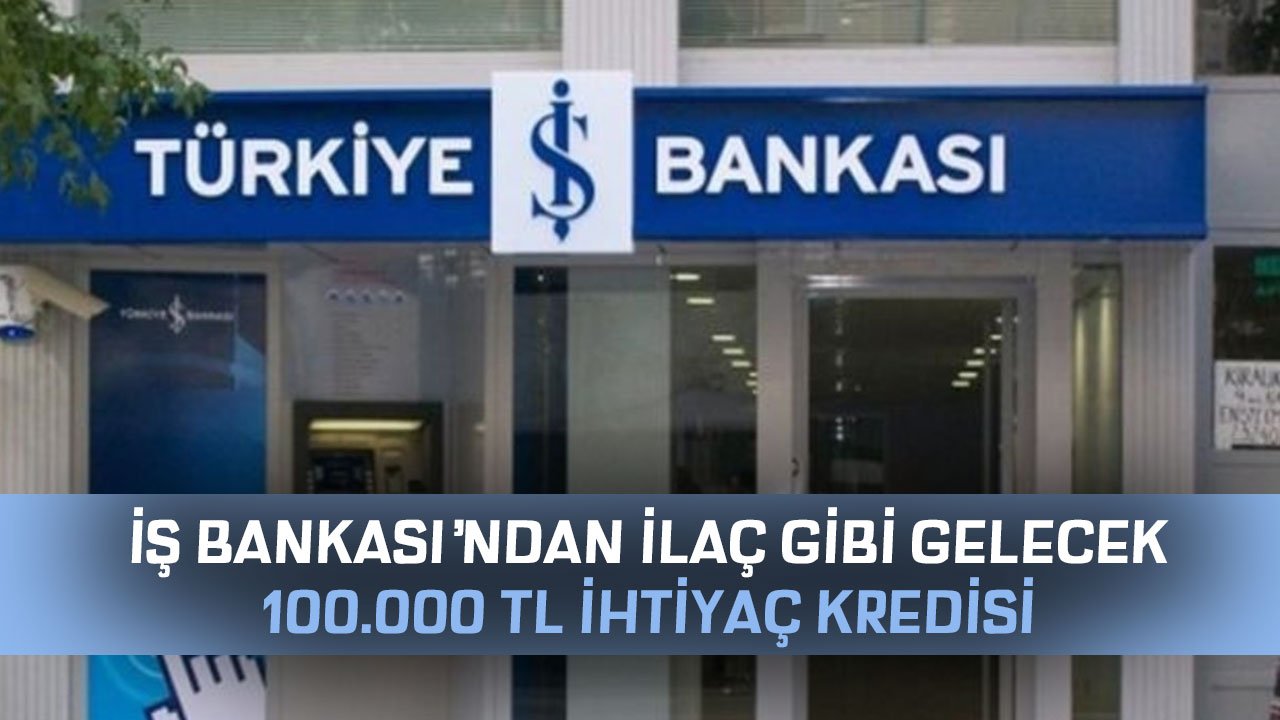 İş Bankası'ndan İlaç Gibi Gelecek 3 Ay Ertelemeli 36 Ay Vadeli 100 Bin TL İhtiyaç Kredisi