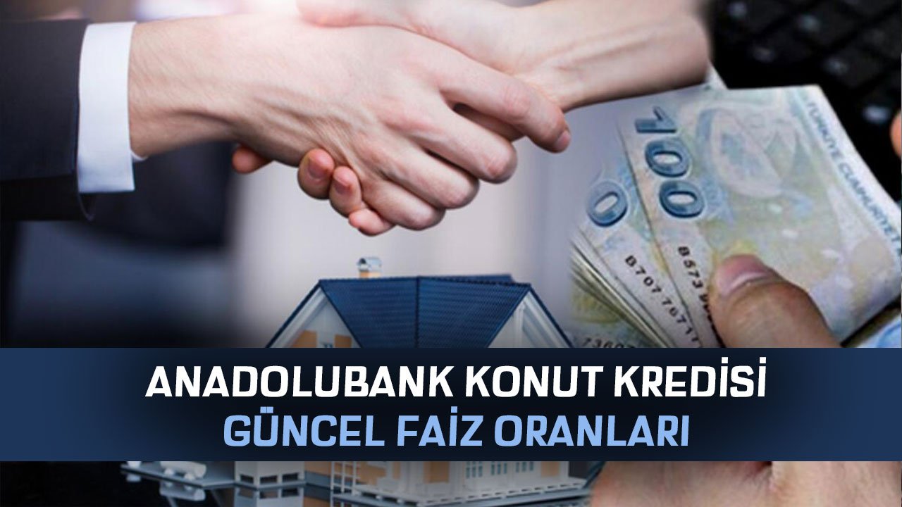 Anadolubank Konut Kredisi Başvurusu Nasıl Yapılır? İşte Güncel Faiz Oranları