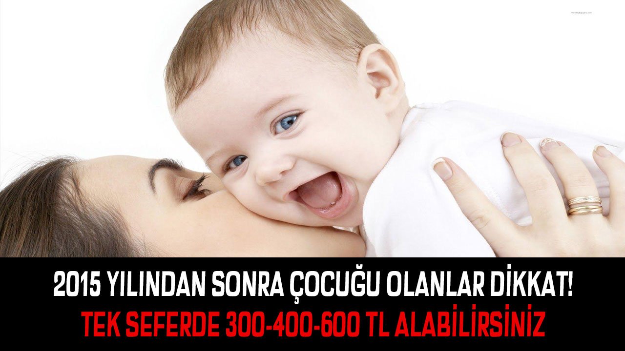 2015 yılından sonra çocuğu olan aileler dikkat! Başvuran devletten 300-400-600 lira alacak