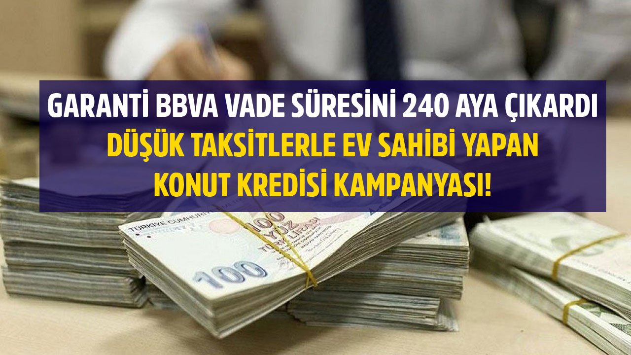 Garanti BBVA Vade Süresini 240 Aya Çıkardı! Düşük Taksitlerle Ev Sahibi Yapan Konut Kredisi Kampanyası